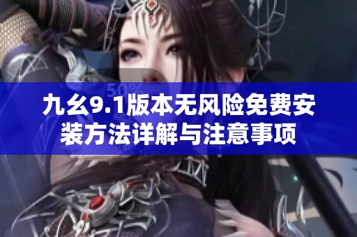 九幺9.1版本无风险免费安装方法详解与注意事项