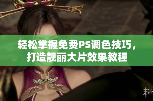 轻松掌握免费PS调色技巧，打造靓丽大片效果教程