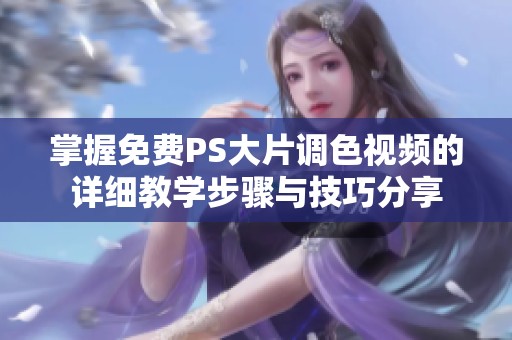 掌握免费PS大片调色视频的详细教学步骤与技巧分享