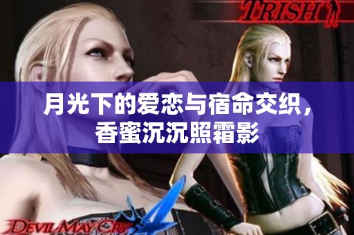 月光下的爱恋与宿命交织，香蜜沉沉照霜影