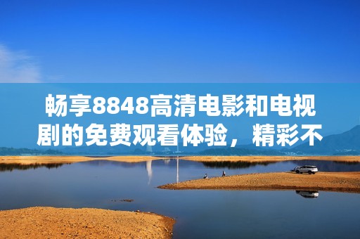 畅享8848高清电影和电视剧的免费观看体验，精彩不容错过