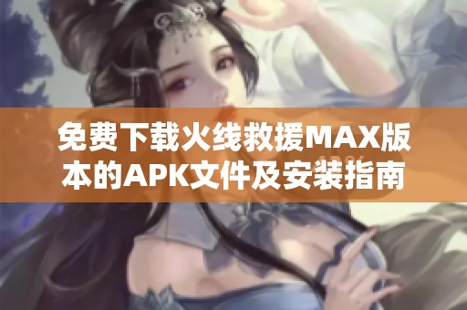 免费下载火线救援MAX版本的APK文件及安装指南