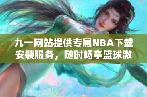 九一网站提供专属NBA下载安装服务，随时畅享篮球激情