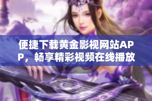 便捷下载黄金影视网站APP，畅享精彩视频在线播放服务
