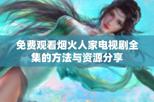 免费观看烟火人家电视剧全集的方法与资源分享