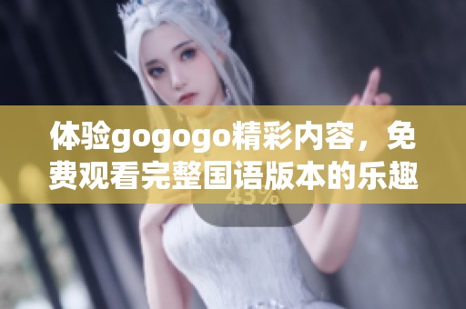 体验gogogo精彩内容，免费观看完整国语版本的乐趣