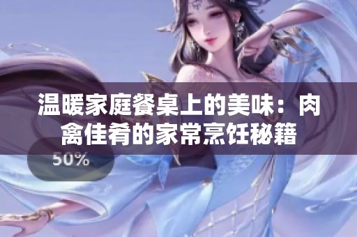温暖家庭餐桌上的美味：肉禽佳肴的家常烹饪秘籍