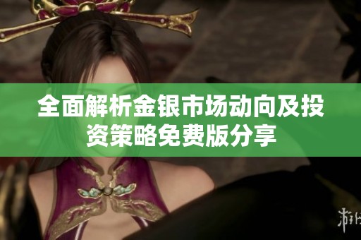 全面解析金银市场动向及投资策略免费版分享
