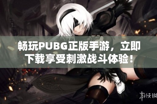 畅玩PUBG正版手游，立即下载享受刺激战斗体验！