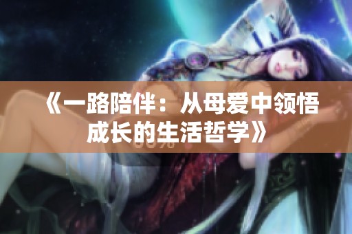 《一路陪伴：从母爱中领悟成长的生活哲学》