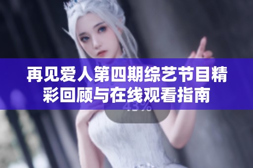 再见爱人第四期综艺节目精彩回顾与在线观看指南