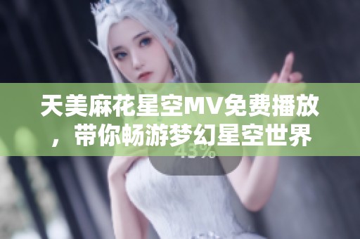 天美麻花星空MV免费播放，带你畅游梦幻星空世界