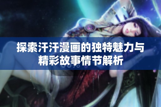 探索汗汗漫画的独特魅力与精彩故事情节解析
