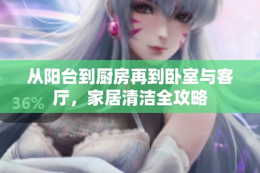 从阳台到厨房再到卧室与客厅，家居清洁全攻略