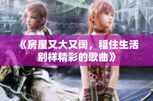 《房屋又大又阔，租住生活别样精彩的歌曲》