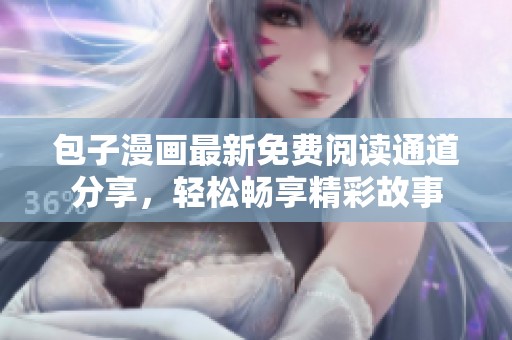 包子漫画最新免费阅读通道分享，轻松畅享精彩故事