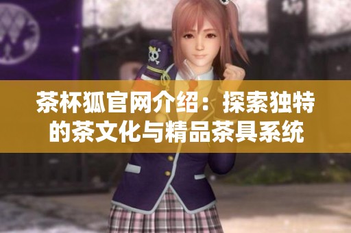 茶杯狐官网介绍：探索独特的茶文化与精品茶具系统