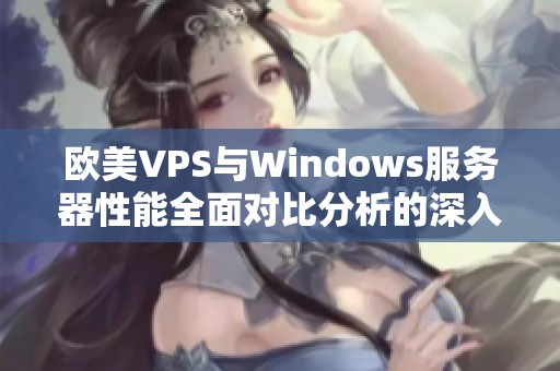 欧美VPS与Windows服务器性能全面对比分析的深入探讨
