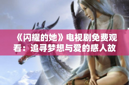 《闪耀的她》电视剧免费观看：追寻梦想与爱的感人故事