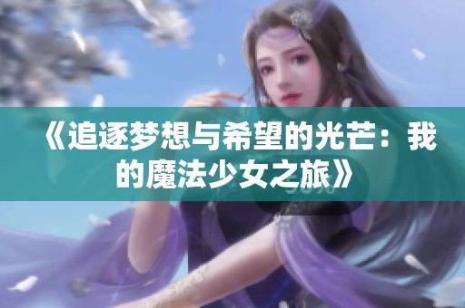 《追逐梦想与希望的光芒：我的魔法少女之旅》