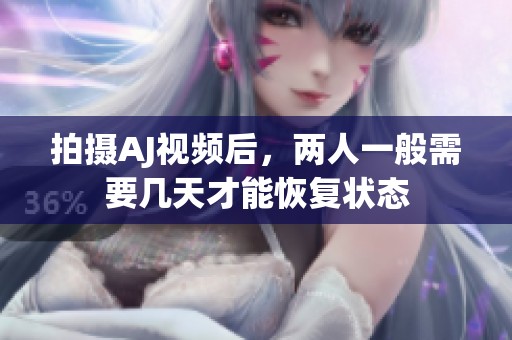 拍摄AJ视频后，两人一般需要几天才能恢复状态