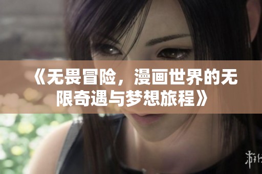 《无畏冒险，漫画世界的无限奇遇与梦想旅程》