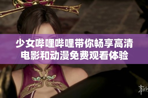少女哔哩哔哩带你畅享高清电影和动漫免费观看体验
