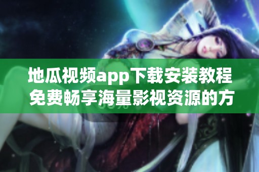 地瓜视频app下载安装教程 免费畅享海量影视资源的方法