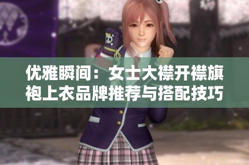 优雅瞬间：女士大襟开襟旗袍上衣品牌推荐与搭配技巧