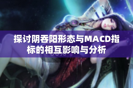 探讨阴吞阳形态与MACD指标的相互影响与分析