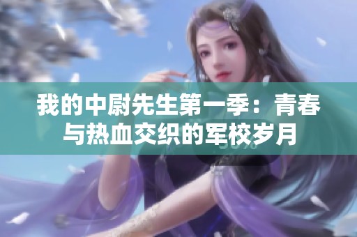我的中尉先生第一季：青春与热血交织的军校岁月