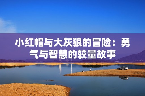 小红帽与大灰狼的冒险：勇气与智慧的较量故事