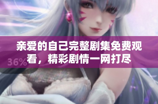 亲爱的自己完整剧集免费观看，精彩剧情一网打尽