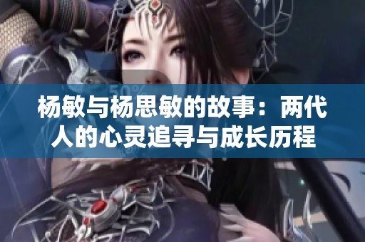 杨敏与杨思敏的故事：两代人的心灵追寻与成长历程