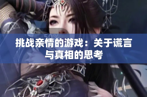 挑战亲情的游戏：关于谎言与真相的思考