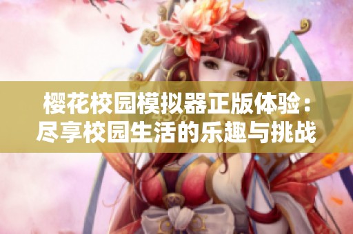 樱花校园模拟器正版体验：尽享校园生活的乐趣与挑战
