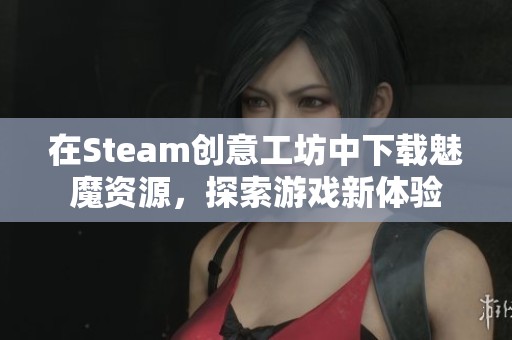 在Steam创意工坊中下载魅魔资源，探索游戏新体验
