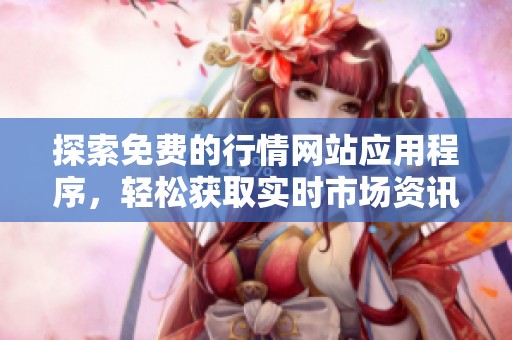 探索免费的行情网站应用程序，轻松获取实时市场资讯