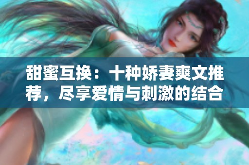 甜蜜互换：十种娇妻爽文推荐，尽享爱情与刺激的结合
