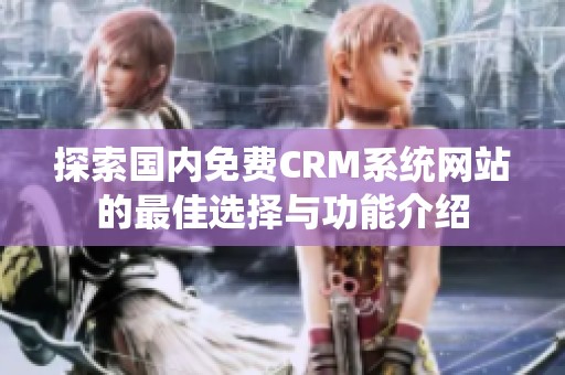 探索国内免费CRM系统网站的最佳选择与功能介绍