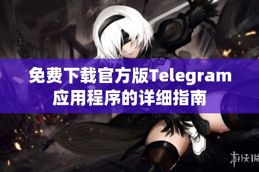 免费下载官方版Telegram应用程序的详细指南
