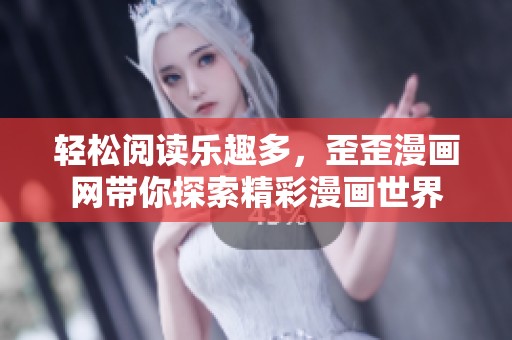 轻松阅读乐趣多，歪歪漫画网带你探索精彩漫画世界