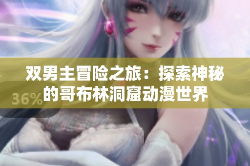 双男主冒险之旅：探索神秘的哥布林洞窟动漫世界