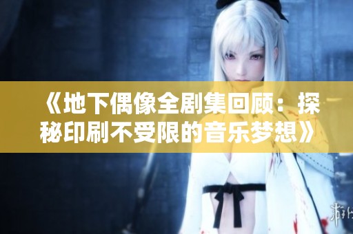 《地下偶像全剧集回顾：探秘印刷不受限的音乐梦想》
