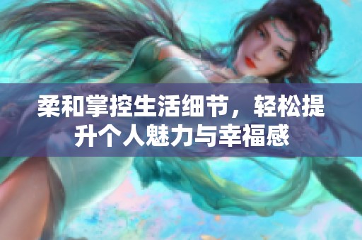 柔和掌控生活细节，轻松提升个人魅力与幸福感