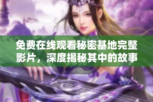 免费在线观看秘密基地完整影片，深度揭秘其中的故事与情感