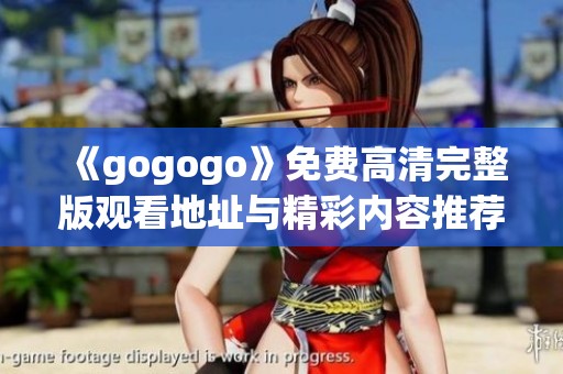 《gogogo》免费高清完整版观看地址与精彩内容推荐分享
