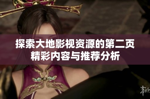 探索大地影视资源的第二页精彩内容与推荐分析