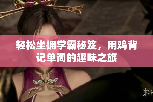 轻松坐拥学霸秘笈，用鸡背记单词的趣味之旅