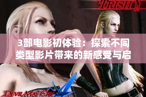 3部电影初体验：探索不同类型影片带来的新感受与启发